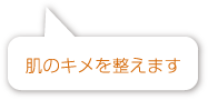 肌のキメを整えます