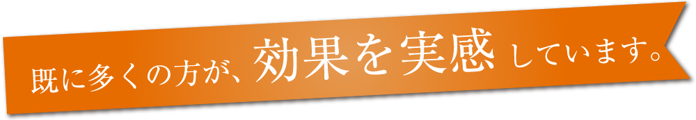 既に多くの方が、効果を実感しています。