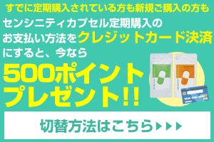 すでに定期購入されている方も新規ご購入の方も センシニティカプセル定期購入のお支払い方法をクレジットカード決済にすると、今ならポイントプレゼント！