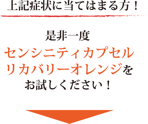 上記症状に当てはまる方！是非一度センシニティカプセルをお試しください！